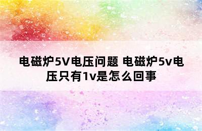 电磁炉5V电压问题 电磁炉5v电压只有1v是怎么回事